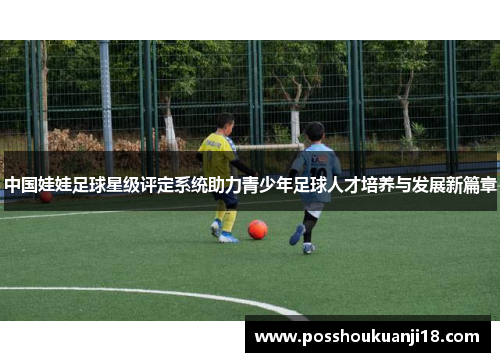 中国娃娃足球星级评定系统助力青少年足球人才培养与发展新篇章