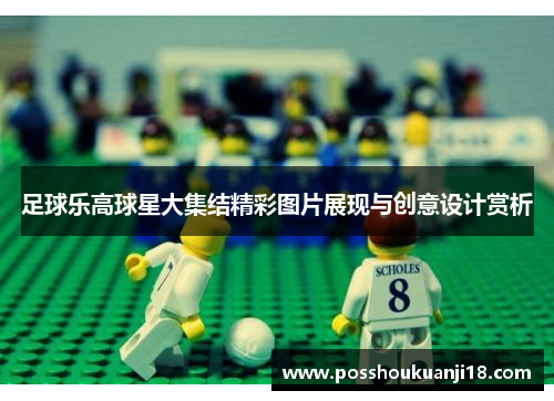 足球乐高球星大集结精彩图片展现与创意设计赏析