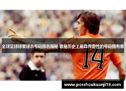 全球足球球星球衣号码排名揭秘 谁是历史上最具传奇性的号码拥有者