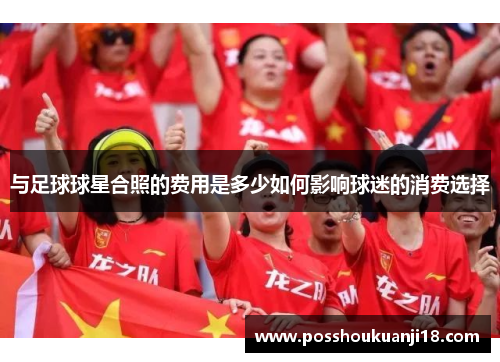 与足球球星合照的费用是多少如何影响球迷的消费选择