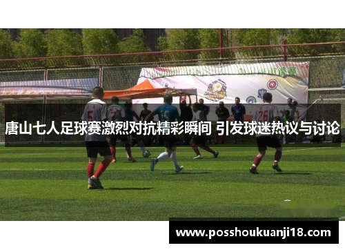 唐山七人足球赛激烈对抗精彩瞬间 引发球迷热议与讨论