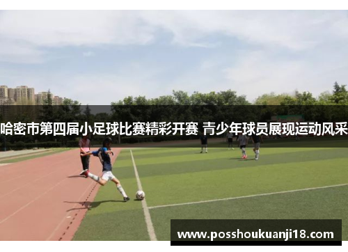 哈密市第四届小足球比赛精彩开赛 青少年球员展现运动风采