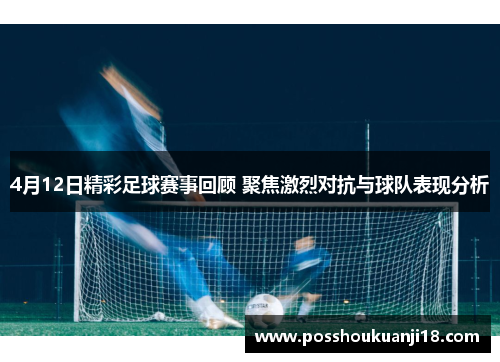 4月12日精彩足球赛事回顾 聚焦激烈对抗与球队表现分析