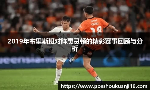 美嘉体育2019年布里斯班对阵惠灵顿的精彩赛事回顾与分析